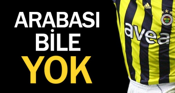 Fenerli yldzn arabas bile yok!